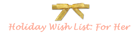 Holiday Wish List: For Her